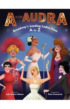 A is for Audra: Broadway's Leading Ladies from A to Z - John Robert Allman