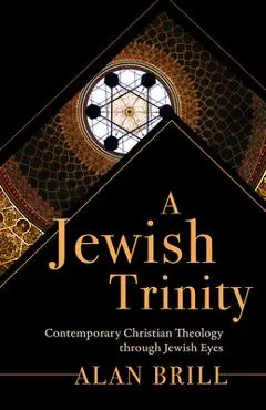 A Jewish Trinity: Contemporary Christian Theology through Jewish Eyes - Alan Brill