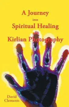 A Journey Into Spiritual Healing and Kirlian Photography, Paperback/David Clements