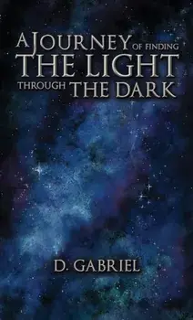 A Journey of Finding the Light Through the Dark, Hardback/D. Gabriel