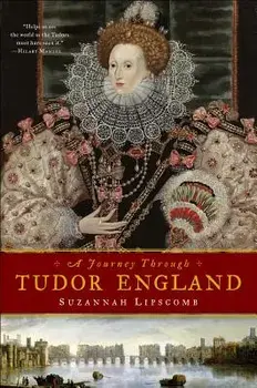 A Journey Through Tudor England: Hampton Court Palace and the Tower of London to Stratford-Upon-Avon and Thornbury Castle, Hardcover/Suzannah Lipscomb