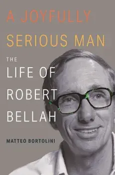 A Joyfully Serious Man. The Life of Robert Bellah, Hardback/Matteo Bortolini