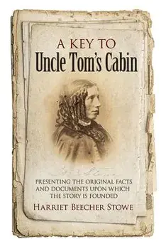 A Key to Uncle Tom's Cabin: Presenting the Original Facts and Documents Upon Which the Story Is Founded/Harriet Beecher Stowe
