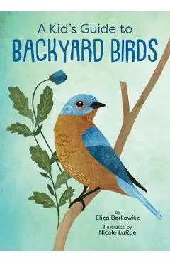 A Kid's Guide to Backyard Birds - Eliza Berkowitz