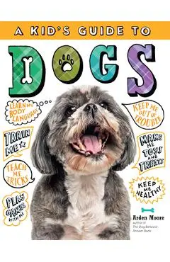 A Kid's Guide to Dogs: How to Train, Care For, and Play and Communicate with Your Amazing Pet! - Arden Moore