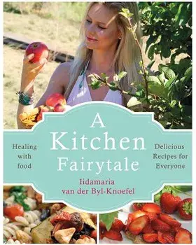 A Kitchen Fairytale: Healing with Food - Delicious Recipes for Everyone, Paperback/Iidamaria Van Der Byl-Knoefel