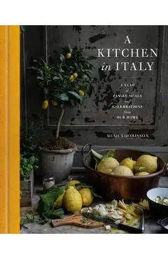 A Kitchen in Italy: A Year of Family Meals and Celebrations from Our Home - Mimi Thorisson