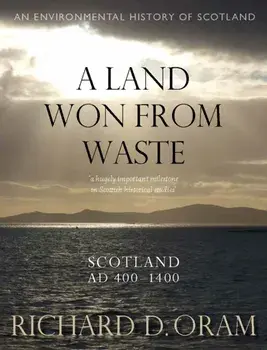 A Land Won from Waste. Scotland AD 400–1400, Hardback/Richard D. Oram