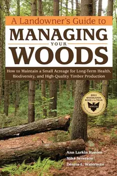 A Landowner's Guide to Managing Your Woods: How to Maintain a Small Acreage for Long-Term Health, Biodiversity, and High-Quality Timber Production, Paperback/Anne Larkin Hansen
