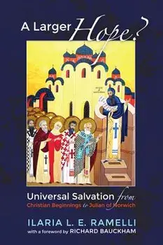 A Larger Hope?, Volume 1: Universal Salvation from Christian Beginnings to Julian of Norwich, Paperback/Ilaria L. E. Ramelli