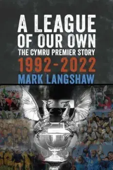 A League of Our Own. The Cymru Premier Story 1992-93 to 2022-23, Paperback/Mark Langshaw