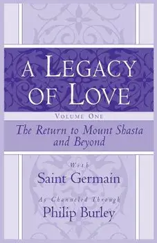 A Legacy of Love, Volume One: The Return to Mount Shasta and Beyond, Paperback/Philip Burley