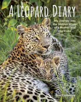 A Leopard Diary: My Journey Into the Hidden World of a Mother and Her Cubs, Hardcover/Suzi Eszterhas