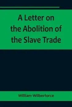 A Letter on the Abolition of the Slave Trade; Addressed to the freeholders and other inhabitants of Yorkshire, Paperback/William Wilberforce