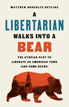 A Libertarian Walks Into a Bear: The Utopian Plot to Liberate an American Town (and Some Bears), Hardcover/Matthew Hongoltz-Hetling