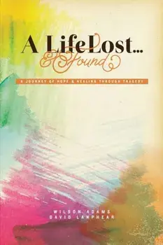A Life Lost... and Found: A Journey of Hope and Healing Through Tragedy, Paperback/Wilson Adams