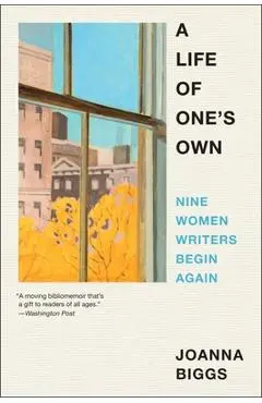A Life of One's Own: Nine Women Writers Begin Again - Joanna Biggs