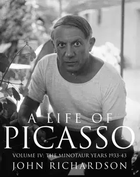 A Life of Picasso Volume IV. The Minotaur Years: 1933-1943, Hardback/John Richardson