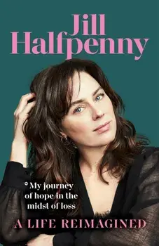 A Life Reimagined. My Journey of Hope in the Midst of Loss, Hardback/Jill Halfpenny