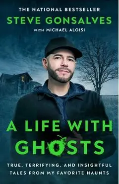A Life with Ghosts: True, Terrifying, and Insightful Tales from My Favorite Haunts - Steve Gonsalves