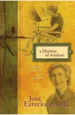 A Lifetime of Wisdom: Embracing the Way God Heals You - Joni Eareckson Tada