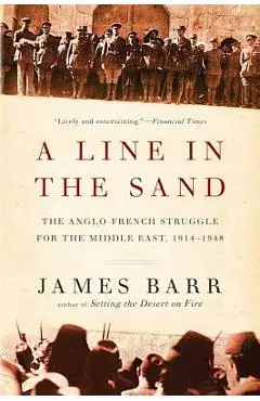 A Line in the Sand: The Anglo-French Struggle for the Middle East, 1914-1948 - James Barr