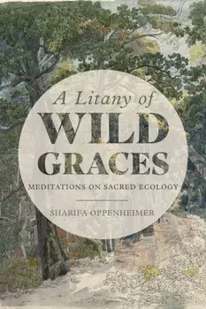A Litany of Wild Graces: Meditations on Sacred Ecology, Paperback/Sharifa Oppenheimer