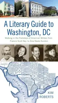A Literary Guide to Washington, DC: Walking in the Footsteps of American Writers from Francis Scott Key to Zora Neale Hurston, Paperback/Kim Roberts
