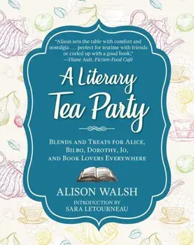 A Literary Tea Party: Blends and Treats for Alice, Bilbo, Dorothy, Jo, and Book Lovers Everywhere, Hardcover/Alison Walsh