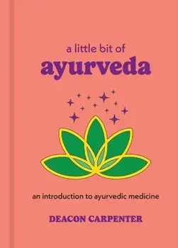 A Little Bit of Ayurveda. An Introduction to Ayurvedic Medicine, Hardback/Deacon Carpenter