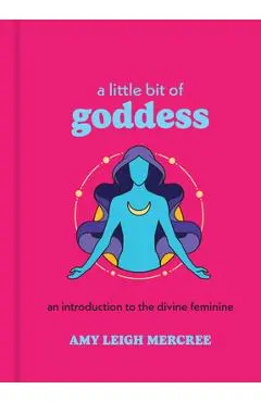 A Little Bit of Goddess: An Introduction to the Divine Feminine - Amy Leigh Mercree