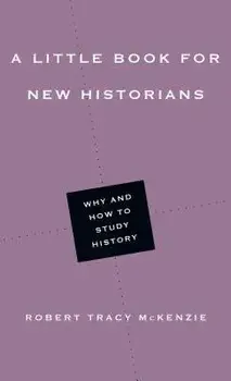 A Little Book for New Historians: Why and How to Study History, Paperback/Robert Tracy McKenzie