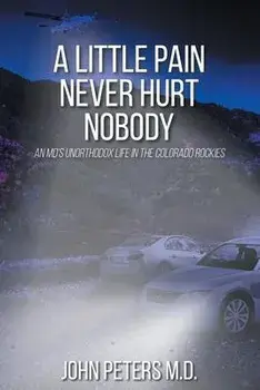 A Little Pain Never Hurt Nobody: An MD's Unorthodox Life in the Colorado Rockies, Paperback/John Peters