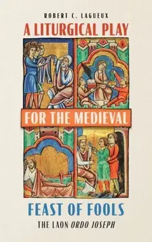 A Liturgical Play for the Medieval Feast of Fools. The Laon Ordo Joseph, Hardback/Robert C. Lagueux