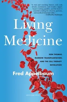 A Living Medicine. Don Thomas, Marrow Transplantation, and the Cell Therapy Revolution, Hardback/Frederick Appelbaum