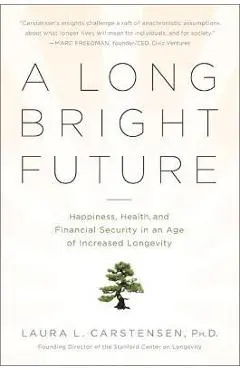A Long Bright Future: Happiness, Health, and Financial Security in an Age of Increased Longevity - Laura Carstensen