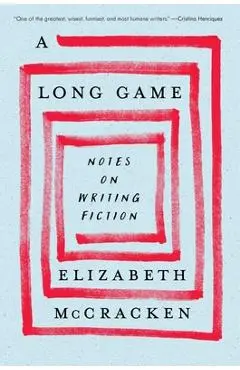 A Long Game: Notes on Writing Fiction - Elizabeth Mccracken