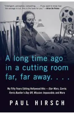 A Long Time Ago in a Cutting Room Far, Far Away: My Fifty Years Editing Hollywood Hits--Star Wars, Carrie, Ferris Bueller's Day Off, Mission: Impossib - Paul Hirsch
