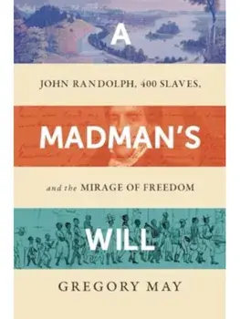 A Madman's Will. John Randolph, Four Hundred Slaves, and the Mirage of Freedom, Paperback/Gregory May
