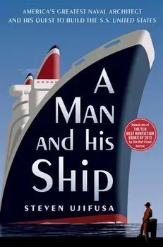 A Man and His Ship: America's Greatest Naval Architect and His Quest to Build the SS United States, Paperback/Steven Ujifusa