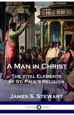 A Man in Christ: The Vital Elements of St. Paul's Religion - James S. Stewart