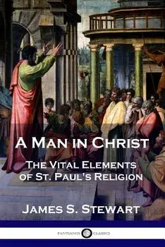 A Man in Christ: The Vital Elements of St. Paul's Religion, Paperback/James S. Stewart