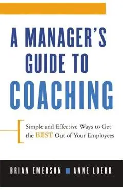 A Manager's Guide to Coaching: Simple and Effective Ways to Get the Best from Your Employees - Anne Loehr