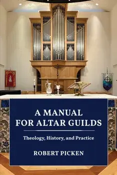A Manual for Altar Guilds. Theology, History, and Practice, Hardback/Robert A. Picken