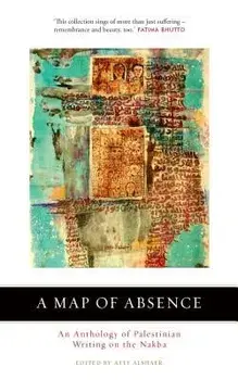 A Map of Absence: An Anthology of Palestinian Writing on the Nakba, Paperback/Atef Alshaer