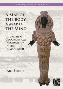 A Map of the Body, a Map of the Mind. Visualising Geographical Knowledge in the Roman World, Paperback/Dr Iain Ferris
