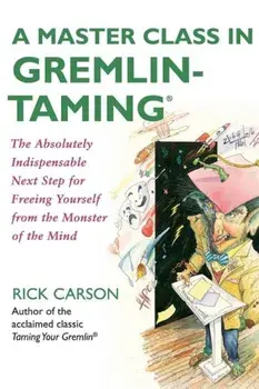 A Master Class in Gremlin-Taming: The Absolutely Indispensable Next Step for Freeing Yourself from the Monster of the Mind, Paperback/Rick Carson