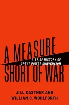 A Measure Short of War. A Brief History of Great Power Subversion, Hardback/***