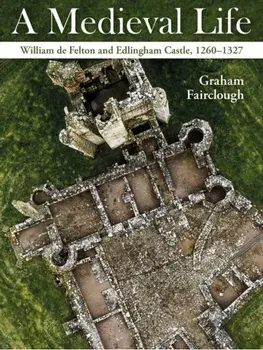 A Medieval Life. William de Felton and Edlingham Castle, 1260–1327, Paperback/Graham Fairclough