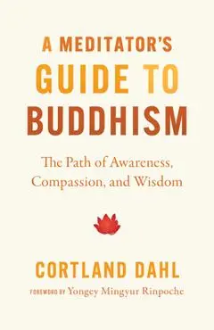 A Meditator's Guide to Buddhism: The Path of Awareness, Compassion, and Wisdom - Cortland Dahl